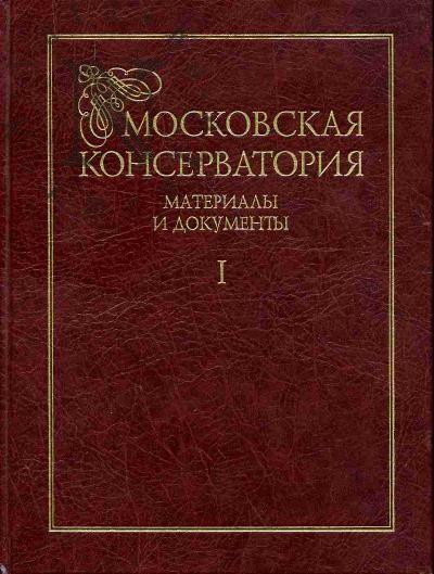 Moskovskaia konservatoriia: materialy i dokumenty iz fondov MGK imeni P.I.Chaikovskogo i GTsMMK imeni M.I.Glinki: V 2 tt.