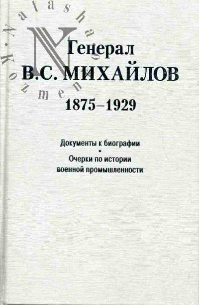 Генерал В.С.Михайлов (1875-1929): Документы к биографии. Очерки по истории военной промышленности