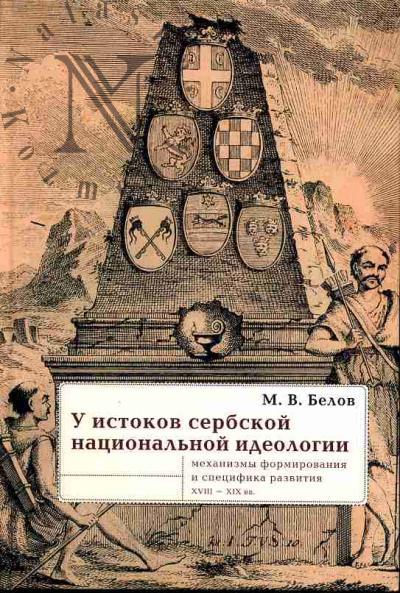 Belov M.V. U istokov serbskoi natsional'noi ideologii: mekhanizmy formirovaniia i spetsifika razvitiia (konets XVIII -  seredina 30-kh gg. XIX veka)