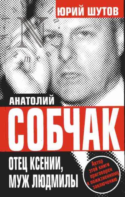 Shutov Iurii. Anatolii Sobchak. Otets Ksenii, muzh Liudmily