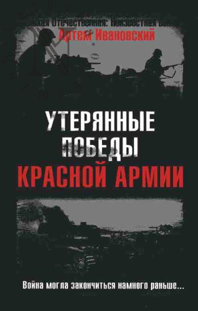Ivanovskii A.L. Uteriannye pobedy Krasnoi Armii. Voina mogla zakonchit'sia namnogo ran'she…