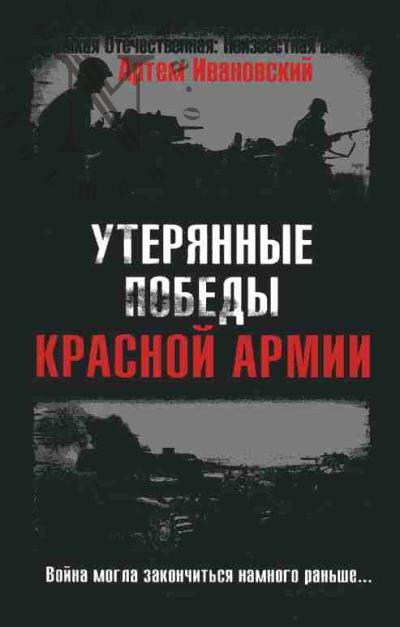 Ивановский А.Л. Утерянные победы Красной Армии. Война могла закончиться намного раньше…