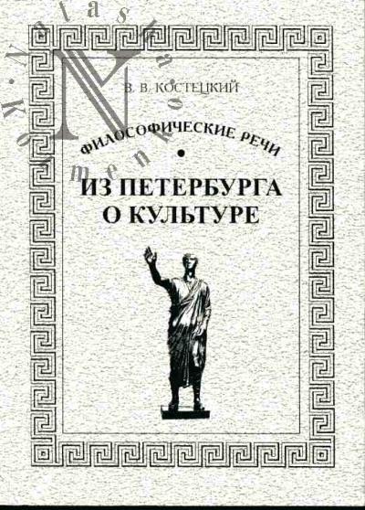 Kostetskii V.V. Filosofskie rechi. Chast' II: Iz Peterburga o kul'ture (stat'i i doklady 2000-2007)
