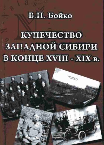 Boiko V.P. Kupechestvo Zapadnoi Sibiri v kontse XVIII - XIX v.: Ocherki sotsial'noi, otraslevoi, bytovoi i mental'noi teorii