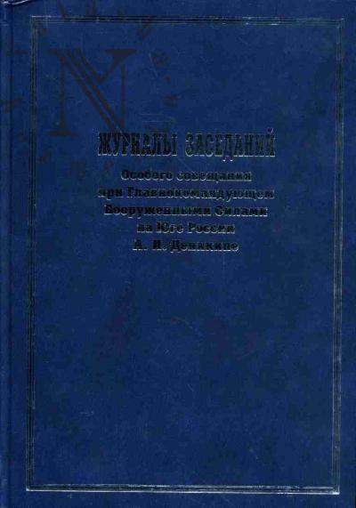 Zhurnaly zasedanii Osobogo soveshchaniia pri Glavnokomanduiushchem Vooruzhennymi Silami na Iuge Rossii A.I.Denikine. Sentiabr' 1918-go - dekabr' 1919 goda