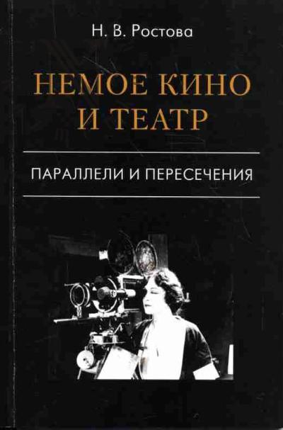 Rostova N.V. Nemoe kino i teatr. Paralleli i peresecheniia: Iz istorii razvitiia i vzaimoproniknoveniia dvukh iskusstv v Rossii v pervoi treti XX stoletiia