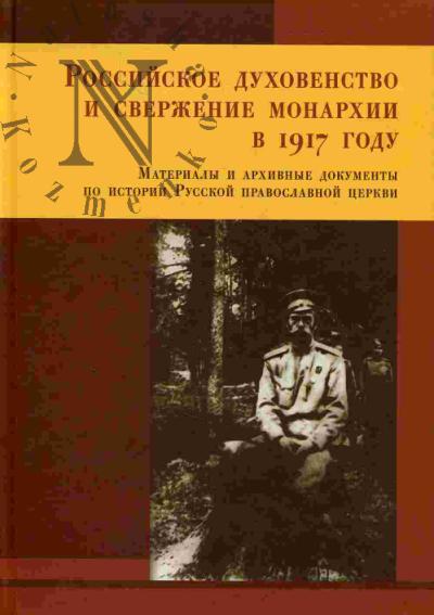Rossiiskoe dukhovenstvo i sverzhenie monarkhii v 1917 godu. (Materialy i arkhivnye dokumenty po istorii Russkoi pravoslavnoi tserkvi)