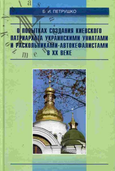 Petrushko V.I. O popytkakh sozdaniia Kievskogo patriarkhata ukrainskimi uniatami i raskol'nikami-avtokefaoistami v XX v.