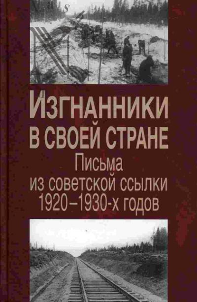 Izgnanniki v svoei strane: pis'ma iz sovetskoi ssylki 1920 - 1930-kh godov: po dokumentam fonda "E.P. Peshkova. Pomoshch' politicheskim zakliuchennym"