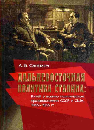 Samokhin A.V. Dal'nevostochnaia politika I.V. Stalina: Kitai v voenno-politicheskom protivostoianii SSSR i SShA. 1945- 1953 gg.