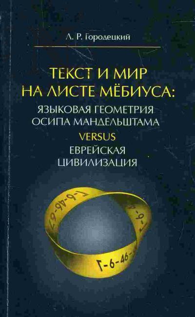 Городецкий Л.Р. Текст и мир на листке Мёбиуса: языковая геометрия Осипа Мандельштама Versus еврейская цивилизация