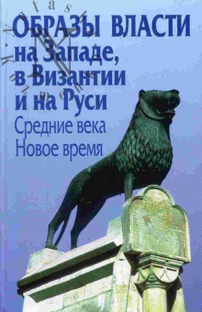Образы власти на Западе, в Византии и на Руси: Средние века, Новое время
