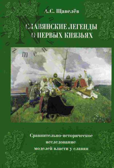Shchavelev A.S. Slavianskie legendy o pervykh kniaz'iakh. Sravnitel'no-istoricheskoe issledovanie modelei vlasti u slavian