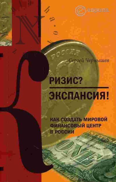 Чернышев Сергей. Кризис? Экспансия! Как создать мировой финансовый центр в России