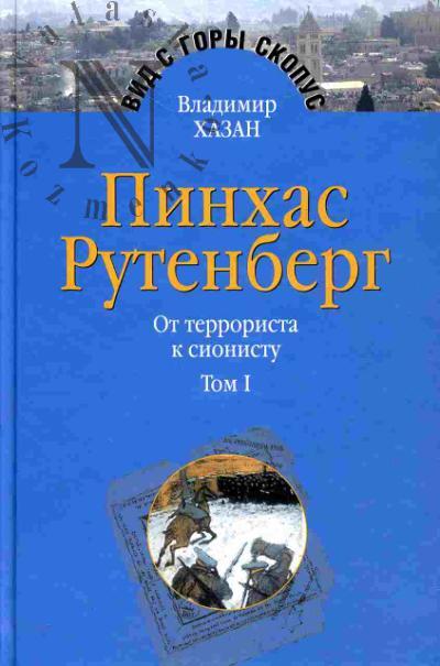 Khazan V.I. Pinkhas Rutenberg: ot terrorista k sionistu (opyt identifikatsii cheloveka, kotoryi delal istoriiu). Tom I : Rossiia - pervaia emigratsiia (1879 - 1919), Tom II: V Palestine (1919 - 1942)