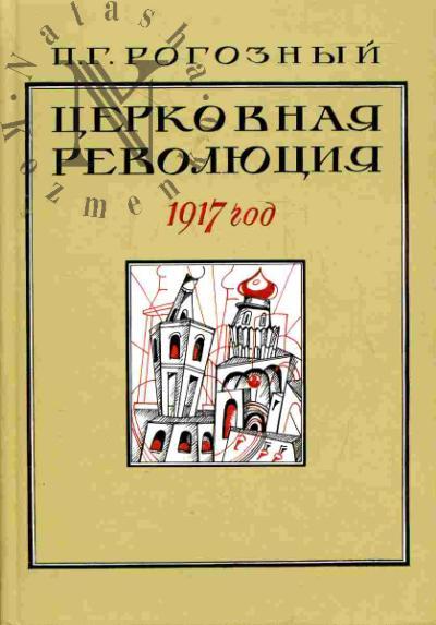 Rogoznyi P.G. Tserkovnaia revoliutsiia 1917 goda (Vysshee dukhovenstvo Rossiiskoi Tserkvi v bor'be za vlast' v eparkhiiakh posle Fevral'skoi revoliutsii)