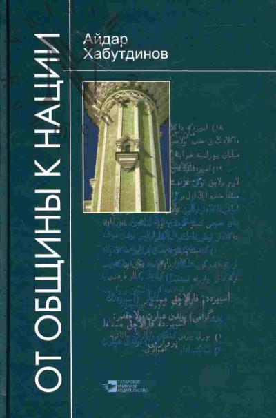 Khabutdinov A.Iu. Ot obshchiny k natsii: tatary na puti ot srednevekov'ia k Novomu vremeni (konets XVIII - nachalo XX vv)