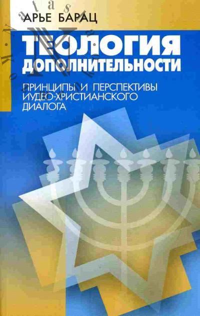 Barats Ar'e. Teologiia dopolnitel'nosti. Printsipy i perspektivy iudeo-khristianskogo dialoga