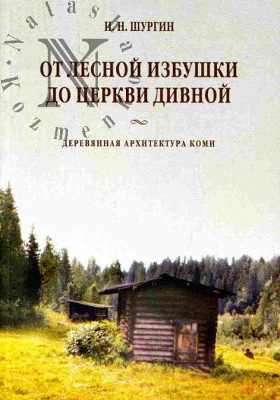 Шургин И.Н. От лесной избушки до церкви дивной. Деревянная архитектура коми