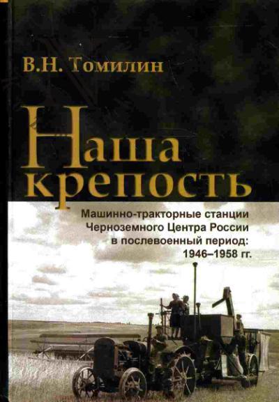 Tomilin V.N. Nasha krepost'. Mashino-traktornye stantsii Chernozemnogo Tsentra Rossii v poslevoennyi period: 1946-1958 gg.