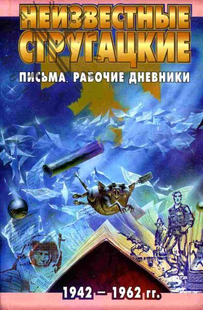 Neizvestnye Strugatskie. Pis'ma. Rabochie dnevniki. 1942-1962