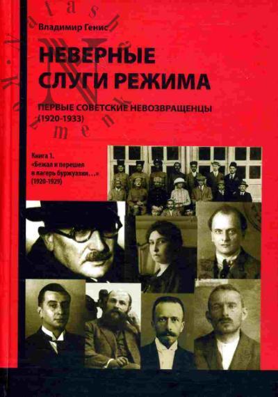 Генис В.Л. Неверные слуги режима: первые советские невозвращенцы (1920-1933). Опыт документального исследования в 2-х книгах. Книга 1. "Бежал и перешел в лагерь буржуазии…" (1920-1929)