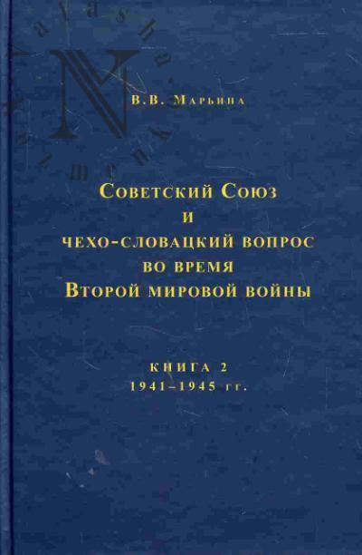 Марьина В.В. Советский Союз и чехословацкий вопрос во время Второй мировой войны. 1939-1945 гг. Книга 2. 1941-1945 гг