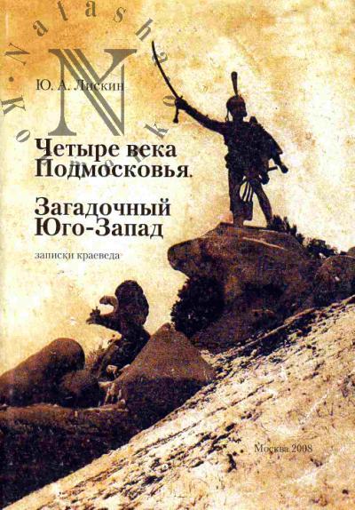 Liskin Iu.A. Chetyre veka Podmoskov'ia. Zagadochnyi Iugo-Zapad. Zapiski kraeveda