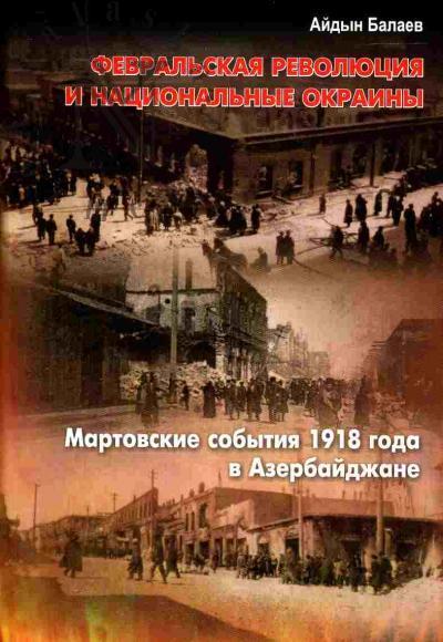 Balaev A.G. Fevral'skaia revoliutsiia i natsional'nye okrainy. Martovskie sobytiia 1918 goda v Azerbaidzhane