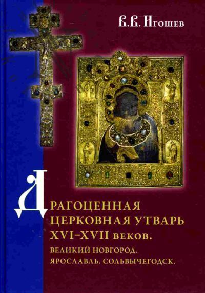 Igoshev V.V. Dragotsennaia tserkovnaia utvar' XVI-XVII vekov. Velikii Novgorod. Iaroslavl'. Sol'vychegodsk