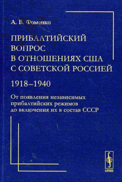 Фоменко А.В. Прибалтийский вопрос в отношениях США с Советской Россией: 1918-1940. От появления независимых прибалтийских режимов до включения их в состав СССР