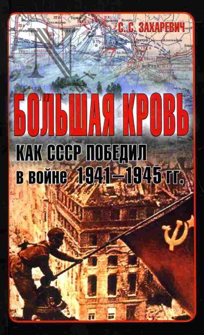 Zakharevich S.S. Bol'shaia krov': kak SSSR pobedil v voine 1941-1945 gg