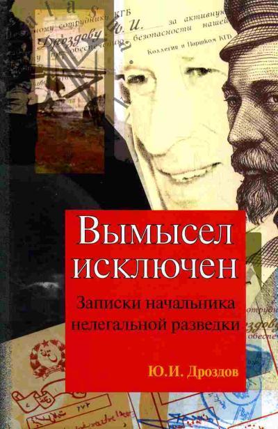 Дроздов Ю.И. Вымысел исключен. Записки начальника нелегальной разведки. I и II ч
