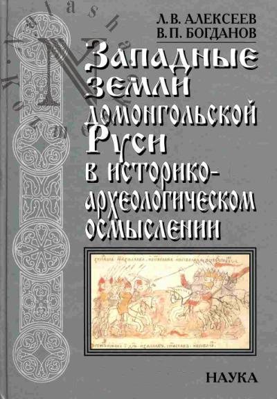 Alekseev L.V. Zapadnye zemli domongol'skoi Rusi v istoriko-arkhelogicheskom osmyslenii