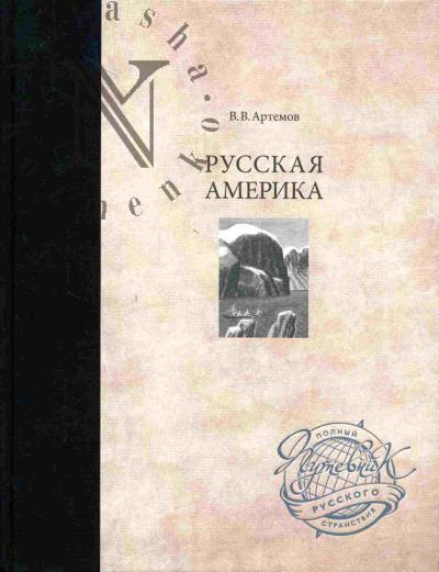 Artemov V.V. Russkaia Amerika (Ryl'skii kupets Grigorii Shelikhov, Velikii administrator Aleksandr Andreevich Baranov, Dvorianin Nikolai Petrovich Rezanov, Mitropolit Moskovskii i Kolomenskii Innokentii (Veniaminov)