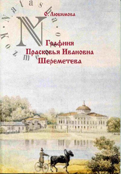 Любимова Ольга (Гринько А.А.). Графиня Прасковья Ивановна Шереметева: Несколько картин, явлений и видений из воспоминаний о русской крепостной актрисе