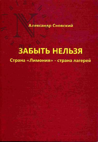 Сновский А.А. Забыть нельзя. Страна "Лимония" - страна лагерей