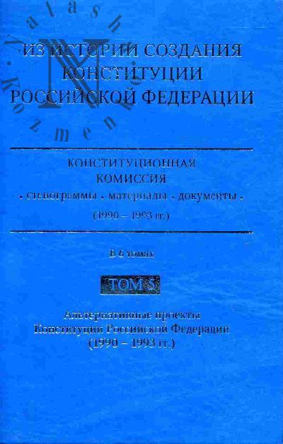 Iz istorii sozdaniia Konstitutsii Rossiiskoi Federatsii. Konstitutsionnaia komissiia: stenogrammy, materialy, dokumenty (1990-1993 gg.): v 6 t. T.5: Al'ternativnye proekty Konstitutsii Rossiiskoi Federatsii (1990-1993 gg.)