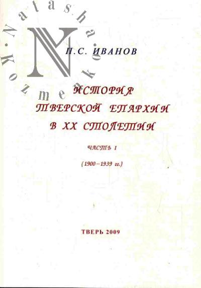 Ivanov P.S. Istoriia Tverskoi eparkhii v XX stoletii: Ch.1 (1900-1939 gg.)
