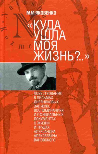 Яковенко М.М. "Куда ушла моя жизнь?.." Повествование в письмах, дневниковых записях, воспоминаниях и официальных документах о жизни и трудах Александра Алексеевича Вановского