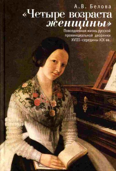 Belova A.V. "Chetyre vozrasta zhenshchiny": Povsednevnaia zhizn' russkoi provintsial'noi dvorianki XVIII - serediny XIX vv.