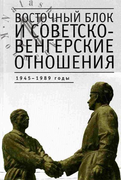 Vostochnyi blok i sovetsko-vengerskie otnosheniia: 1945-1989 gody