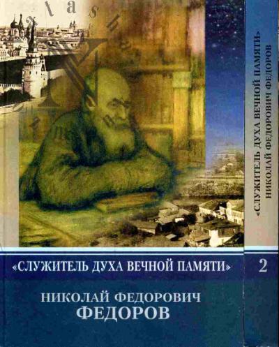 "Sluzhitel' dukha vechnoi pamiati". Nikolai Fedorovich Fedorov (k 180-letiiu so dnia rozhdeniia): v 2 ch. Ch.1-2