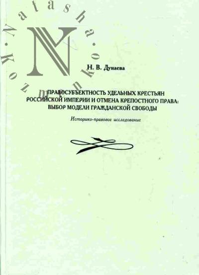 Dunaeva N.V. Pravosub'ektnost' udel'nykh krest'ian Rossiiskoi imperii i otmena krepostnogo prava: vybor modeli grazhdanskoi svobody (istoriko-pravovoe issledovanie)