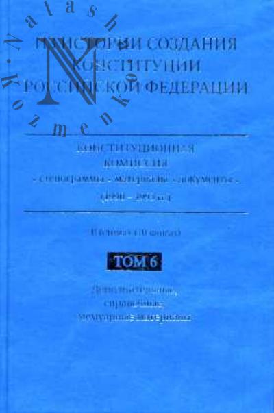 Iz istorii sozdaniia Konstitutsii Rossiiskoi Federatsii. Konstitutsionnaia komissiia: stenogrammy, materialy, dokumenty (1990-1993 gg.): v 6 t. (10 kn.). T.6: Dopolnitel'nye, memuarnye, spravochnye materialy