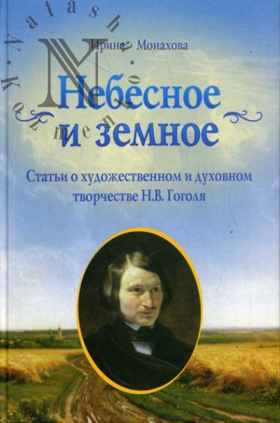 Monakhova I.R. Nebesnoe i zemnoe. Stat'i o khudozhestvennom i dukhovnom tvorchestve N.V.Gogolia