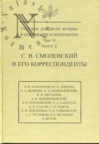 Russkaia dukhovnaia muzyka v dokumentakh i materialakh. T.VI: S.V. Smolenskii i ego korrespondenty. Kn.2: Perepiska s S.S.Volkovoi, D.V.Razumovskim, A.V.Preobrazhenskim, V.M.Metallovym, S.I.Taneevym, P.I. i M.I.Chaikovskimi. Pis'ma k S.V.Smolenskomu raznykh lits