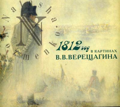 1812 год в картинах В.В.Верещагина. Дар императора Николая II музею 1812 года. Издание к выставке (Государственный Исторический музей, 11 марта - 10 мая 2010)