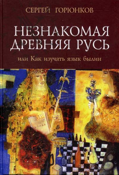 Goriunkov S.V. Neznakomaia Drevniaia Rus', ili Kak izuchat' iazyk bylin