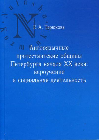 Teriukova E.A. Angloiazychnye protestantskie obshchiny Peterburga XX veka: verouchenie i sotsial'naia deiatel'nost'
